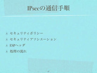 IPsecの通信手順


セキュリティポリシー
セキュリティアソシエーション
ESPヘッダ
処理の流れ




             27
 