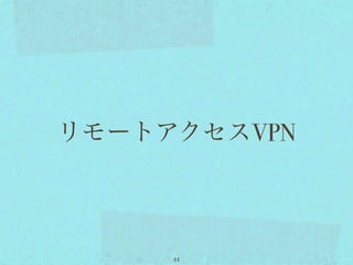 リモートアクセスVPN



     44
 