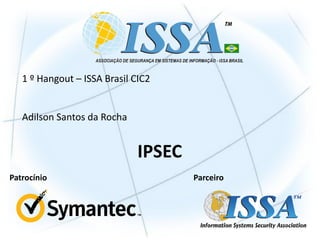 1 º Hangout – ISSA Brasil CIC2


   Adilson Santos da Rocha


                              IPSEC
Patrocínio                            Parceiro
 