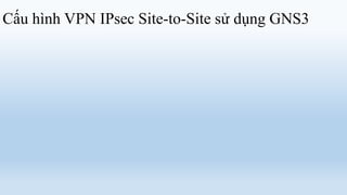 Cấu hình VPN IPsec Site-to-Site sử dụng GNS3
 