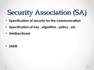 SSeeccuurriittyy AAssssoocciiaattiioonn ((SSAA)) 
13 
• Specification of security for the communication 
• Specification of key , algorithm , policy , etc 
• Unidirectional 
• SADB 
 
