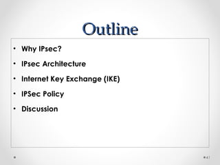 OOuuttlliinnee 
• Why IPsec? 
• IPsec Architecture 
• Internet Key Exchange (IKE) 
• IPSec Policy 
• Discussion 
41 
 
