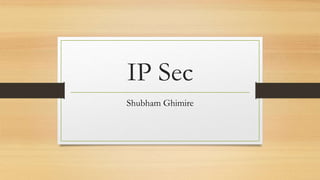 IP Sec
Shubham Ghimire
 