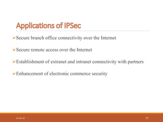 Secure branch office connectivity over the Internet
Secure remote access over the Internet
Establishment of extranet and intranet connectivity with partners
Enhancement of electronic commerce security
10-Dec-16 17
 