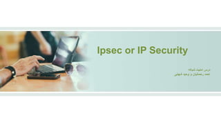 ‫شبکه‬ ‫امنیت‬ ‫درس‬
‫احمد‬‫وحید‬ ‫و‬ ‫رحمانیان‬‫شهابی‬
Ipsec or IP Security
 