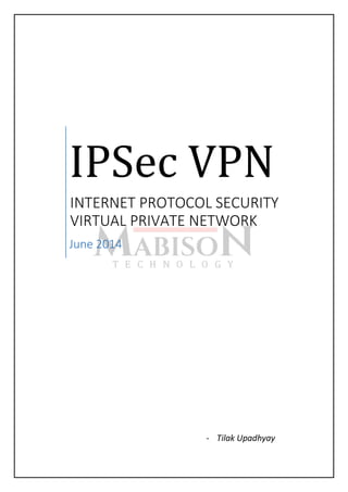 IPSec VPN
INTERNET PROTOCOL SECURITY
VIRTUAL PRIVATE NETWORK
June 2014
- Tilak Upadhyay
 