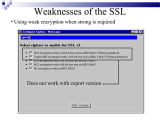 Weaknesses of the SSL
• Using weak encryption when strong is required




       Does not work with export version
 