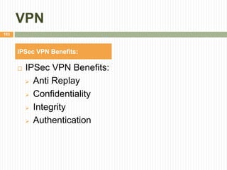 VPN
 IPSec VPN Benefits:
 Anti Replay
 Confidentiality
 Integrity
 Authentication
103
IPSec VPN Benefits:
 