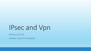 IPsec and Vpn
PRODUCED BY:
TAPPAL SHETTY KISHORE
 