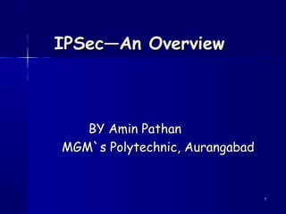 IPSec—An Overview

BY Amin Pathan
MGM`s Polytechnic, Aurangabad

1

 