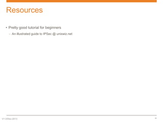 Resources
• Pretty good tutorial for beginners
– An illustrated guide to IPSec @ unixwiz.net

V1.0/Dec-2013

21

 
