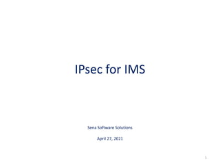 IPsec for IMS
Sena Software Solutions
April 27, 2021
1
 