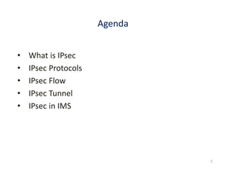 Agenda
• What is IPsec
• IPsec Protocols
• IPsec Flow
• IPsec Tunnel
• IPsec in IMS
2
 