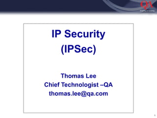 1
IP Security
(IPSec)
Thomas Lee
Chief Technologist –QA
thomas.lee@qa.com
 