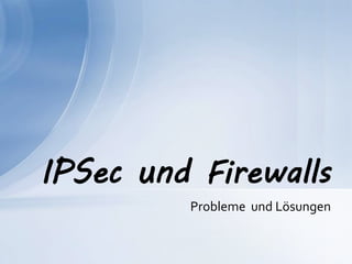 Probleme und Lösungen
IPSec und Firewalls
 