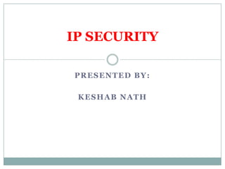 PRESENTED BY:
KESHAB NATH
IP SECURITY
 