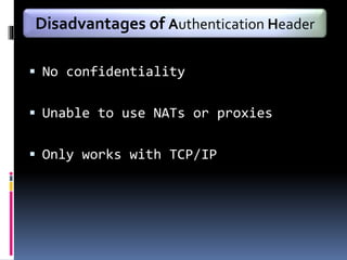  No confidentiality
 Unable to use NATs or proxies
 Only works with TCP/IP
Disadvantages of Authentication Header
 