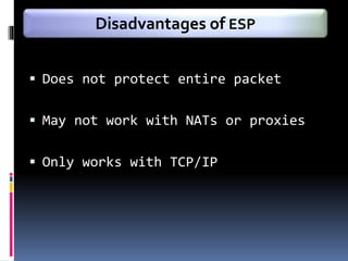  Does not protect entire packet
 May not work with NATs or proxies
 Only works with TCP/IP
Disadvantages of ESP
 