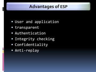  User and application
 transparent
 Authentication
 Integrity checking
 Confidentiality
 Anti-replay
Advantages of ESP
 