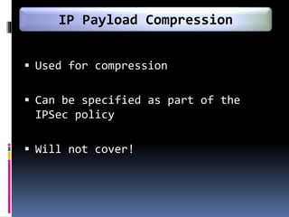  Used for compression
 Can be specified as part of the
IPSec policy
 Will not cover!
IP Payload Compression
 