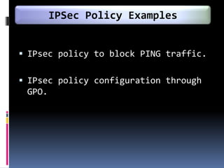  IPsec policy to block PING traffic.
 IPsec policy configuration through
GPO.
IPSec Policy Examples
 