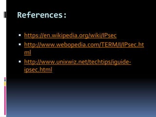 References:
 https://en.wikipedia.org/wiki/IPsec
 http://www.webopedia.com/TERM/I/IPsec.ht
ml
 http://www.unixwiz.net/techtips/iguide-
ipsec.html
 