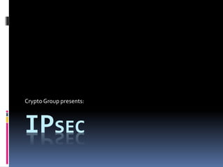 IPSEC
Crypto Group presents:
 