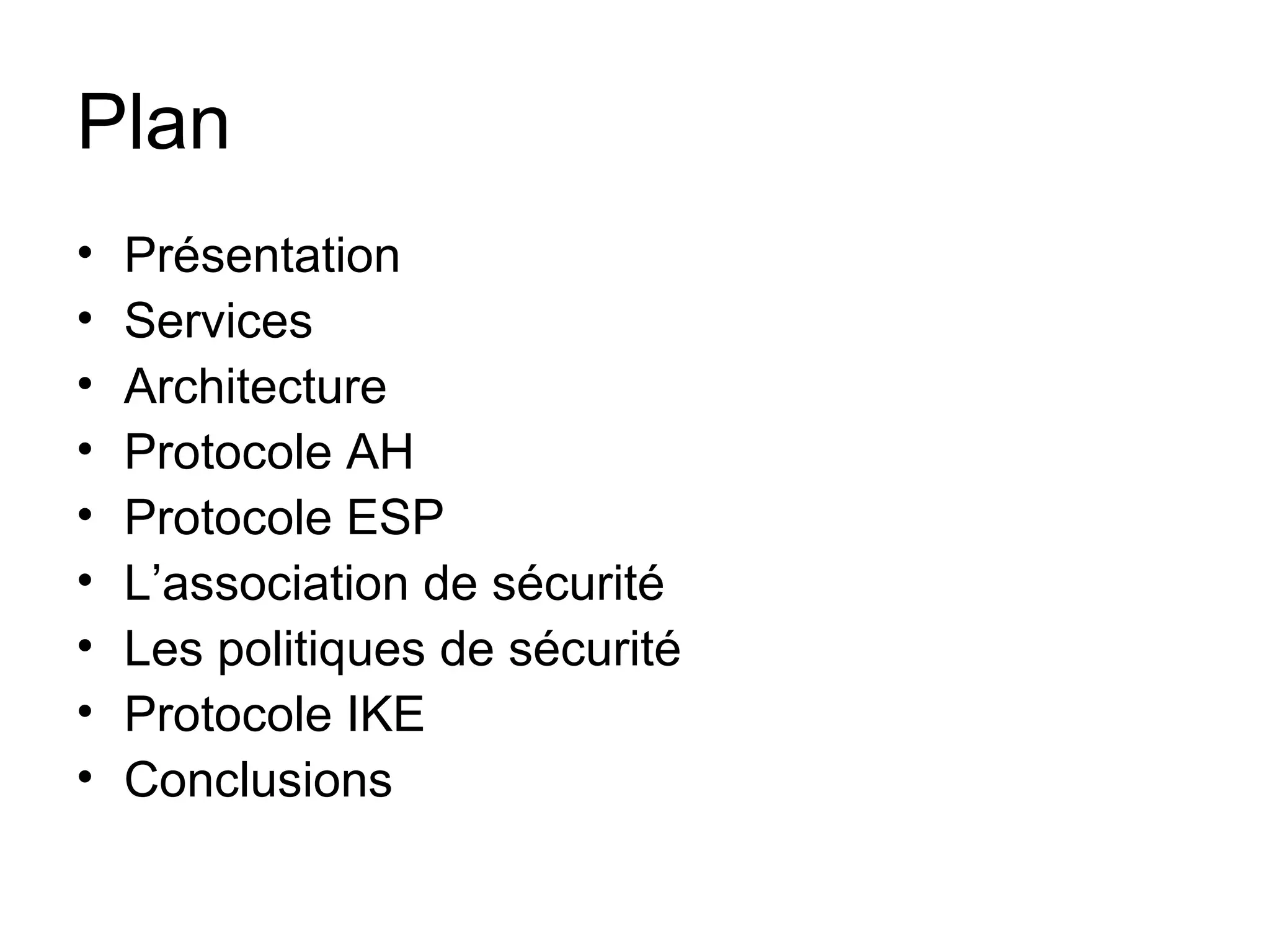 Plan
•   Présentation
•   Services
•   Architecture
•   Protocole AH
•   Protocole ESP
•   L’association de sécurité
•   Les politiques de sécurité
•   Protocole IKE
•   Conclusions
 
