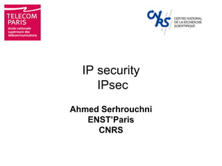 IP security
     IPsec
Ahmed Serhrouchni
   ENST’Paris
     CNRS
 