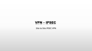 Site to Site IPSEC VPN
 
