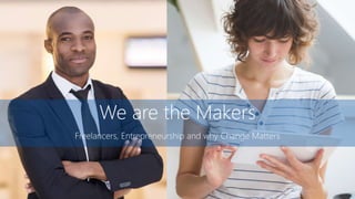 We are the Makers
Freelancers, Entrepreneurship and why Change Matters
 