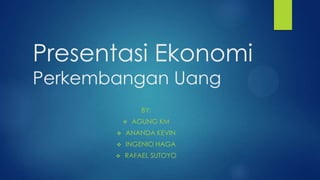 Presentasi Ekonomi
Perkembangan Uang
BY:


AGUNG KM



ANANDA KEVIN



INGENIO HAGA



RAFAEL SUTOYO

 