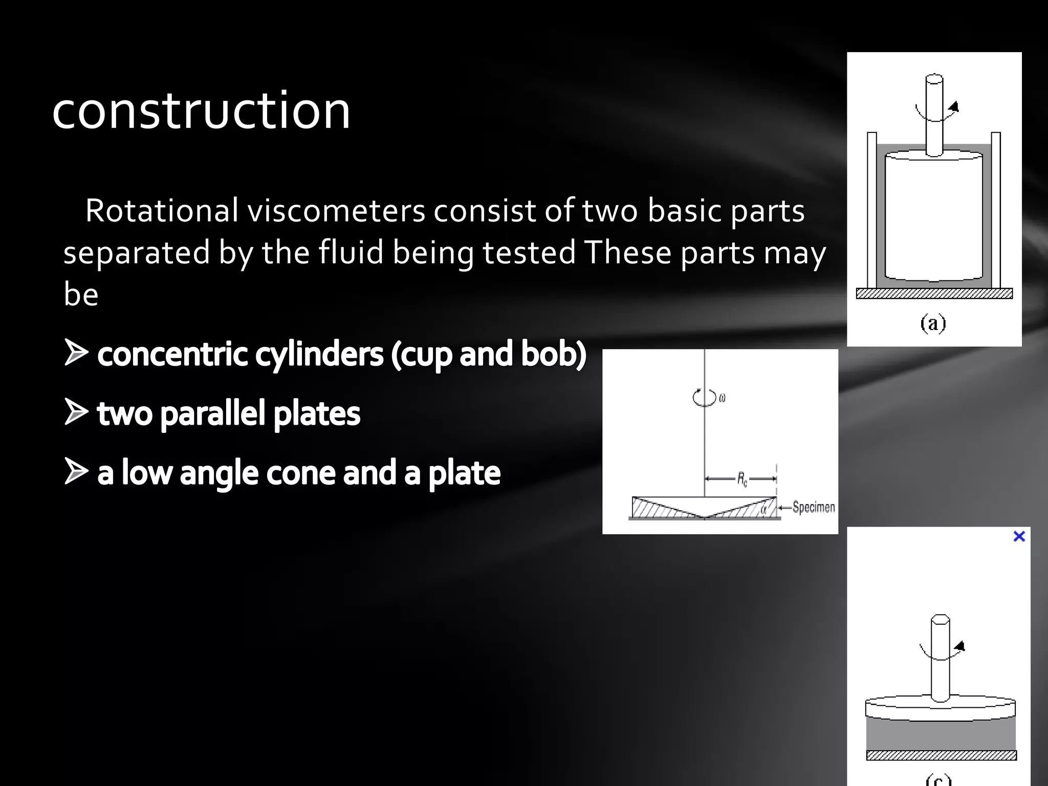 construction
 Rotational viscometers consist of two basic parts
separated by the fluid being tested These parts may
be
 