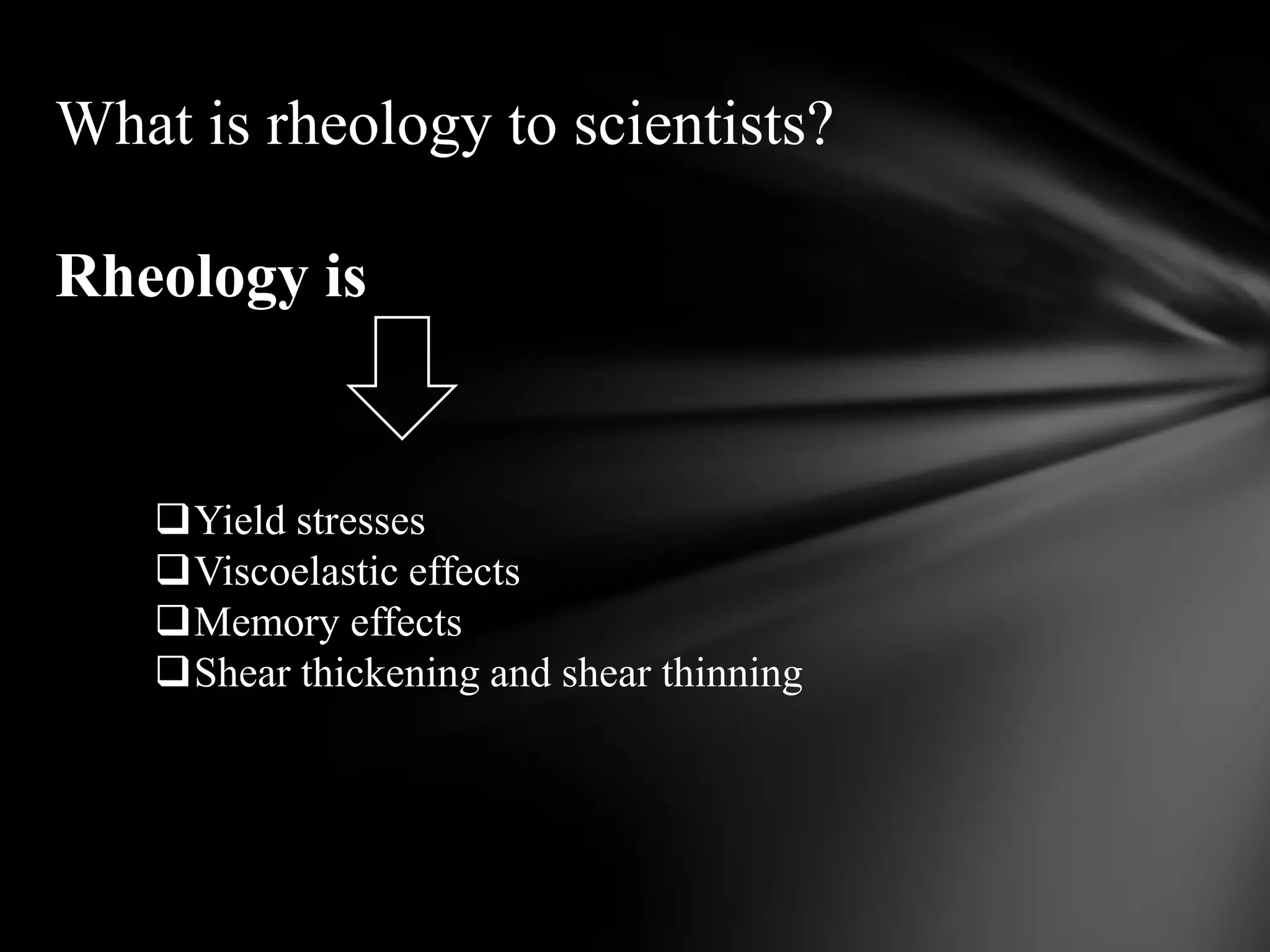 What is rheology to scientists?

Rheology is


   Yield stresses
   Viscoelastic effects
   Memory effects
   Shear thickening and shear thinning
 