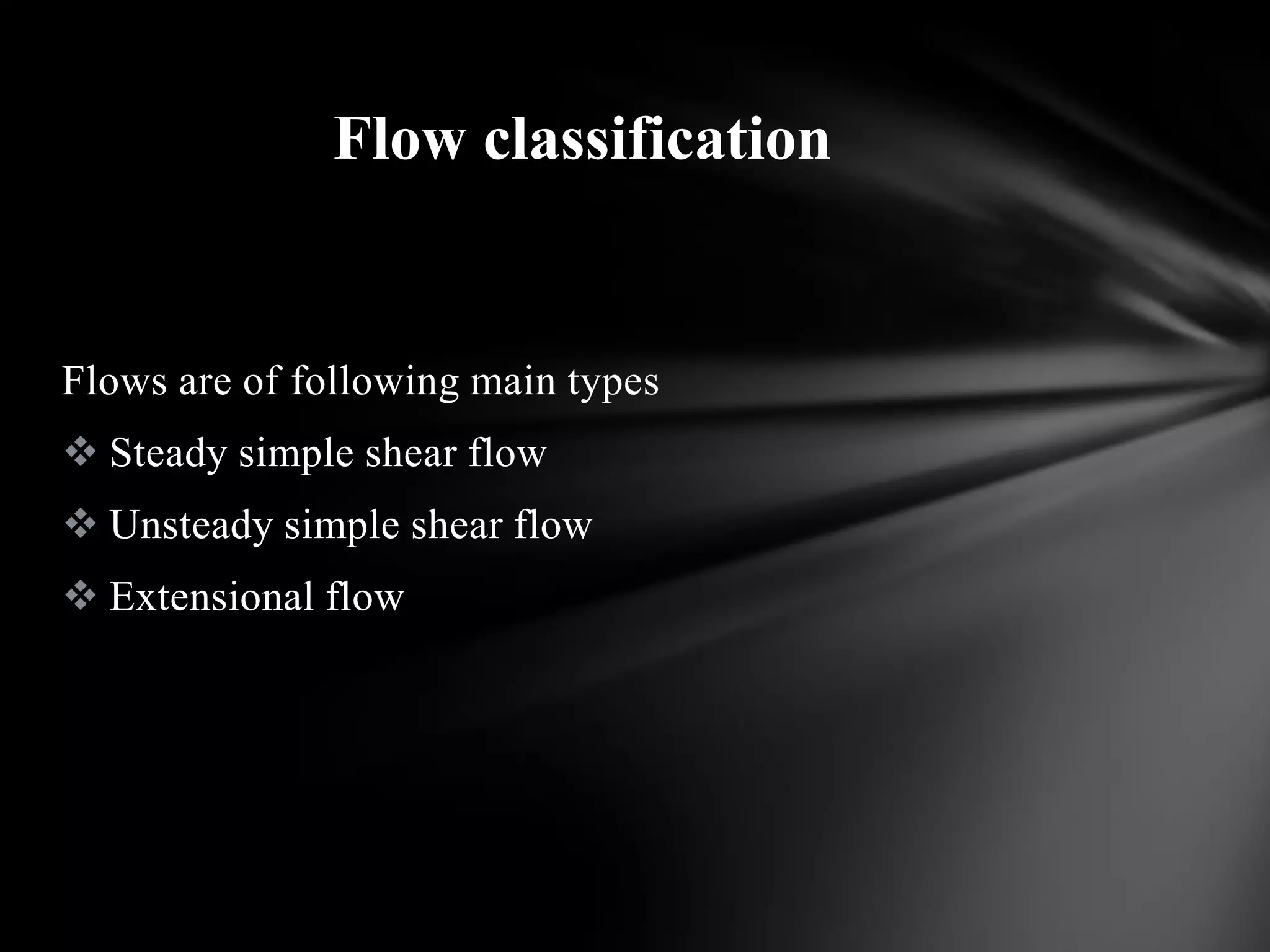 Flow classification


Flows are of following main types
 Steady simple shear flow
 Unsteady simple shear flow
 Extensional flow
 