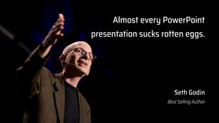 Almost every PowerPoint
presentation sucks rotten eggs.
Seth Godin
Best Selling Author
 