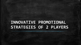 INNOVATIVE PROMOTIONAL
STRATEGIES OF 2 PLAYERS
 