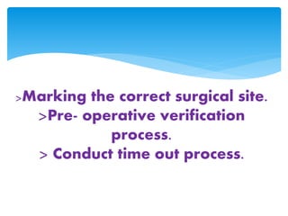 >Marking the correct surgical site. 
>Pre- operative verification 
process. 
> Conduct time out process. 
 