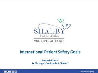 International Patient Safety Goals
Santosh Kumar
Sr Manager Quality (MP Cluster)
 