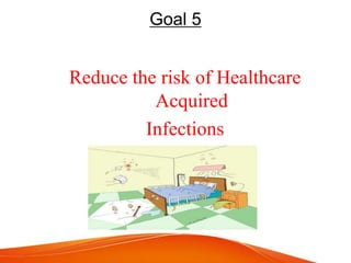 Goal 5
Reduce the risk of Healthcare
Acquired
Infections
 