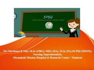 Ms.Nikethana R Nair, M.Sc (OBG), MBA (HA), M.Ṣc (Psy)M.Phil (HHSM),
Nursing Superintendent,
Meenakshi Mission Hospital & Research Center - Madurai
 