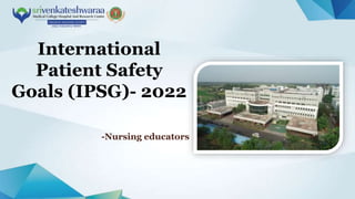 International
Patient Safety
Goals (IPSG)- 2022
-Nursing educators
 