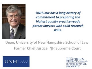 UNH Law has a long history of
commitment to preparing the
highest quality practice-ready
patent lawyers with solid research
skills.
Dean, University of New Hampshire School of Law
Former Chief Justice, NH Supreme Court
 