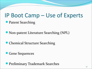 IP Boot Camp – Use of Experts
Patent Searching
Non-patent Literature Searching (NPL)
Chemical Structure Searching
Gene Sequences
Preliminary Trademark Searches
35
 