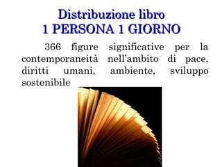 Distribuzione libro
1 PERSONA 1 GIORNO
366 figure significative per la
contemporaneità nell’ambito di pace,
diritti umani, ambiente, sviluppo
sostenibile

 