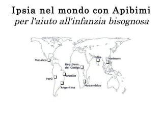 Ipsia nel mondo con Apibimi
per l'aiuto all'infanzia bisognosa

 