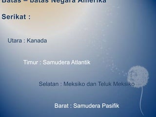 Batas – batas Negara Amerika

Serikat :


 Utara : Kanada


      Timur : Samudera Atlantik


            Selatan : Meksiko dan Teluk Meksiko


                  Barat : Samudera Pasifik
 