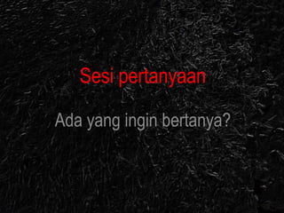 Sesi pertanyaan
Ada yang ingin bertanya?
 