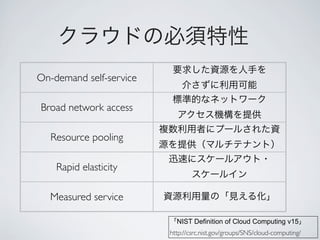 On-demand self-service

Broad network access

   Resource pooling

    Rapid elasticity

  Measured service

                           NIST Definition of Cloud Computing v15
                         http://csrc.nist.gov/groups/SNS/cloud-computing/
 