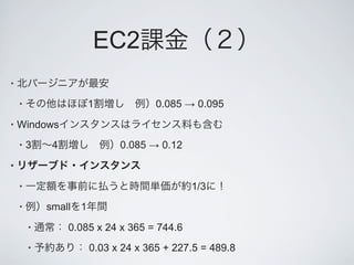 EC2
•

    •                   1             0.085 ! 0.095
•   Windows
    •   3    4                0.085 ! 0.12
•

    •                                        1/3
    •       small   1
        •        0.085 x 24 x 365 = 744.6
        •               0.03 x 24 x 365 + 227.5 = 489.8
 
